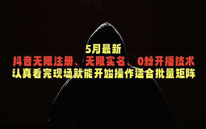 (18735期)5月最新抖音无限注册、无限实名、0粉开播技术,认真看完现场就能开始操作,适合批量矩阵