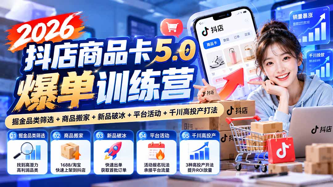 （20829期）2026抖店商品卡5.0爆单训练营：掘金品类筛选+商品搬家+新品破冰+平台活动+千川高投产打法网创库-网创项目资源站-副业项目-创业项目-搞钱项目网创吧