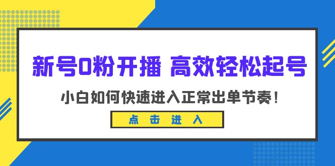 (6250期)新号0粉开播-高效轻松起号:小白如何快速进入正常出单节奏(10节课)网创吧-网创项目资源站-副业项目-创业项目-搞钱项目网创吧