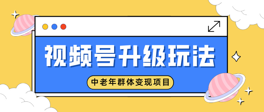 视频号升级玩法，中老年群体变现项目，一部手机即可操作，简单易上手网创吧-网创项目资源站-副业项目-创业项目-搞钱项目网创吧