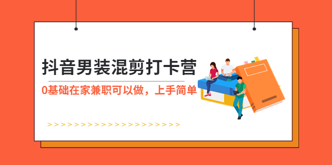 （5990期）抖音男装-混剪打卡营，0基础在家兼职可以做，上手简单网创吧-网创项目资源站-副业项目-创业项目-搞钱项目网创吧