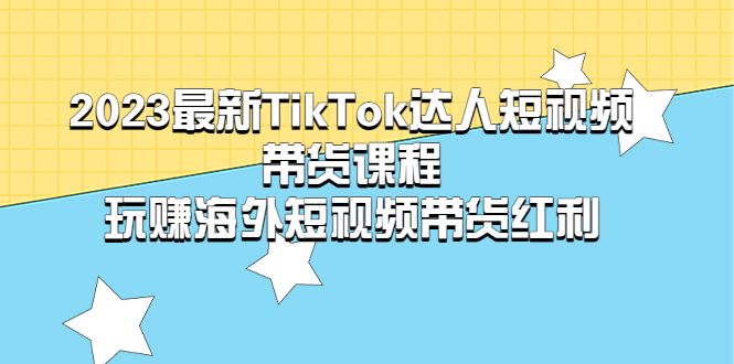 (5369期)2023最新TikTok·达人短视频带货课程,玩赚海外短视频带货·红利网创吧-网创项目资源站-副业项目-创业项目-搞钱项目网创吧