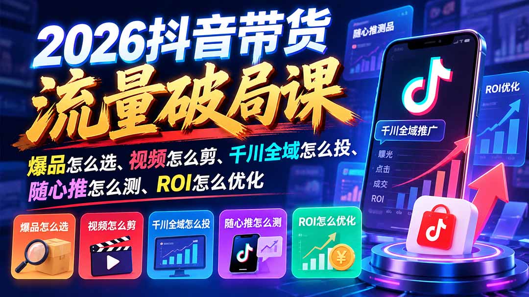 (21087期)2026抖音带货流量破局课:爆品怎么选、视频怎么剪、千川全域怎么投、随心推怎么测、ROI怎么优化-网创项目资源站-副业项目_创业项目_搞钱项目_网创项目资源平台