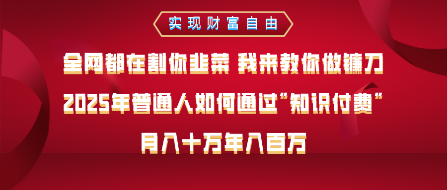 全网都在割你韭菜 我来教你做镰刀,2025年普通人如何通过知识付费,月入十万年入百万–实现财富自由网创吧-网创项目资源站-副业项目-创业项目-搞钱项目网创吧