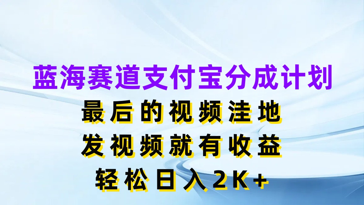 蓝海赛道支付宝分成计划,最后的视频洼地,发视频就有收益,轻松日入2K+网创吧-网创项目资源站-副业项目-创业项目-搞钱项目网创吧