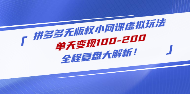 (4861期)拼多多无版权小网课虚拟玩法,单天变现100-200,全程复盘大解析!