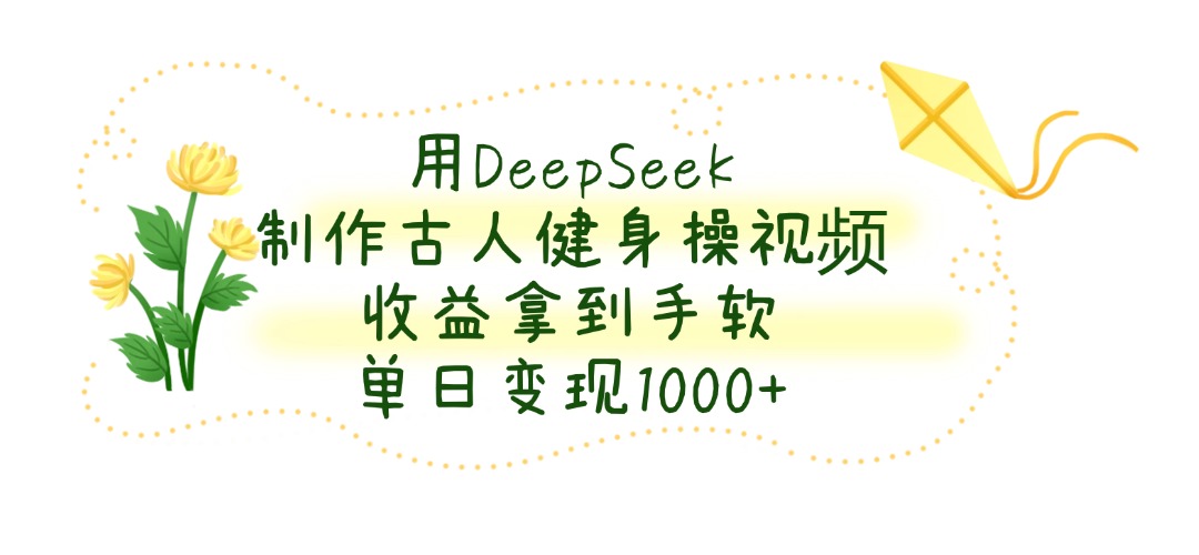 用DeepSeek制作，古人健身操视频，收益拿到手软，单日变现1000+网创库-网创项目资源站-副业项目-创业项目-搞钱项目网创吧