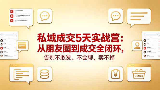 (18321期)私域成交5天实战营:从朋友圈到成交全闭环,告别不敢发、不会聊、卖不掉