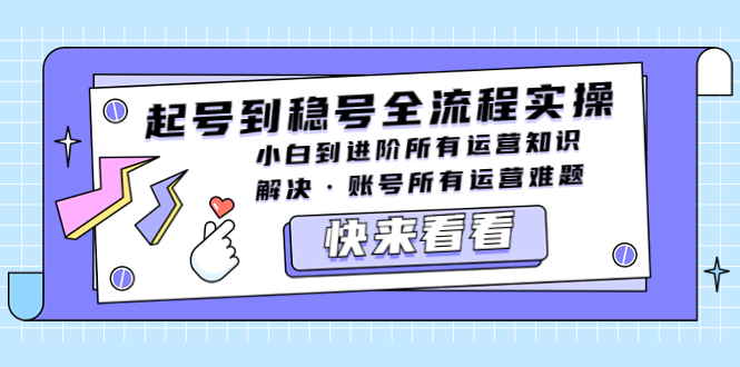 （5338期）起号到稳号全流程实操，小白到进阶所有运营知识，解决·账号所有运营难题网创吧-网创项目资源站-副业项目-创业项目-搞钱项目网创吧