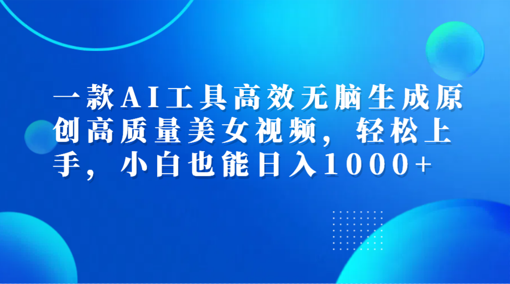 一款AI工具高效无脑生成原创高质量美女视频,轻松上手,小白也能日入1000+网创库-网创项目资源站-副业项目-创业项目-搞钱项目网创吧
