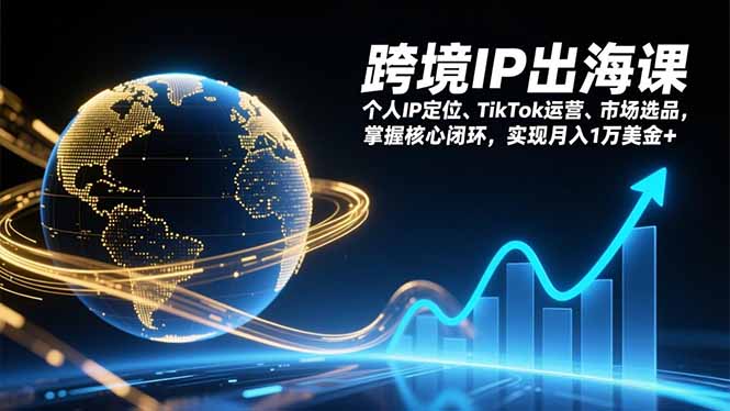 （17066期）跨境IP出海课，个人IP定位、TikTok运营、市场选品，掌握核心闭环，实现月入1万美金+网创吧-网创项目资源站-副业项目-创业项目-搞钱项目网创吧