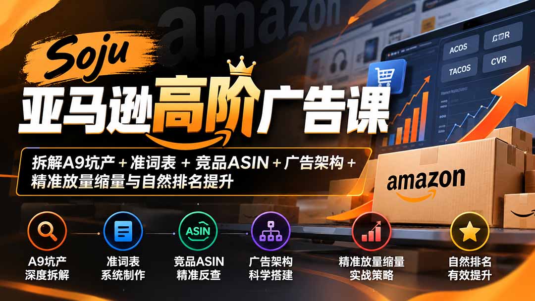 （20831期）Soju亚马逊高阶广告课：拆解A9坑产+准词表+竞品ASIN+广告架构+精准放量缩量与自然排名提升网创库-网创项目资源站-副业项目-创业项目-搞钱项目网创吧