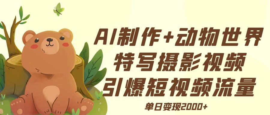 AI制作动物世界特写摄影视频+引爆短视频流量+单日变现2000+网创库-网创项目资源站-副业项目-创业项目-搞钱项目网创吧