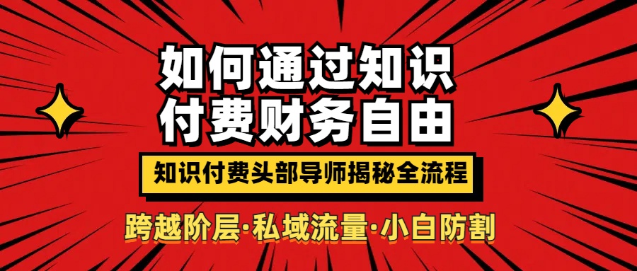 如何通过知识付费实现财务自由年入百万,跨越阶层【私域流量小白防割实战课程】网创吧-网创项目资源站-副业项目-创业项目-搞钱项目网创吧