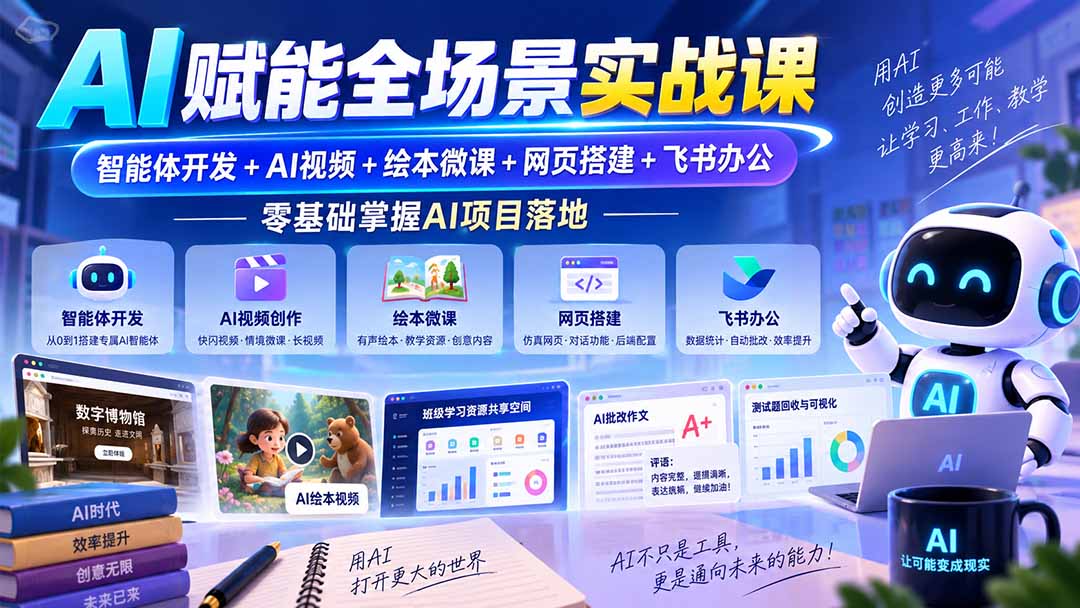 (20517期)AI赋能全场景实战课|智能体开发+AI视频+绘本微课+网页搭建+飞书办公,零基础掌握AI项目落地网创吧-网创项目资源站-副业项目-创业项目-搞钱项目网创吧