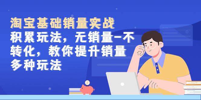 （5405期）淘宝基础销量实战-积累玩法，无销量-不转化，教你提升销量多种玩法网创吧-网创项目资源站-副业项目-创业项目-搞钱项目网创吧