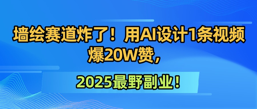 墙绘赛道炸了!用AI设计1条视频爆20W赞,2025最野副业!网创吧-网创项目资源站-副业项目-创业项目-搞钱项目网创吧