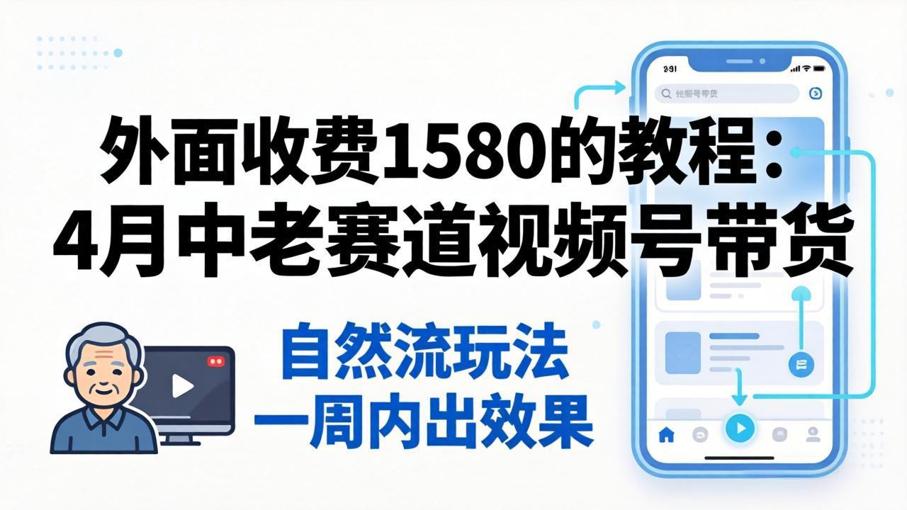 (18210期)外面收费1580的教程:4月中老年赛道视频号带货,自然流玩法一周内可以出效果网创库-网创项目资源站-副业项目-创业项目-搞钱项目网创吧