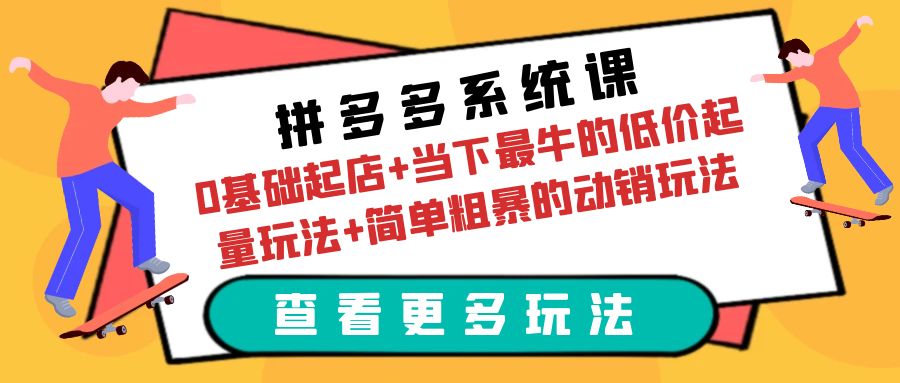 (6217期)拼多多系统课:0基础起店+当下最牛的低价起量玩法+简单粗暴的动销玩法