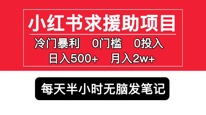 (5572期)小红书求援助项目,冷门但暴利 0门槛无脑发笔记 日入500+月入2w 可多号操作网创吧-网创项目资源站-副业项目-创业项目-搞钱项目网创吧