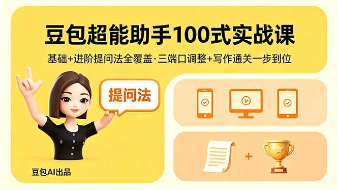 (18413期)豆包超能助手100式实战课,基础+进阶提问法全覆盖,三端口调整+写作通关一步到位