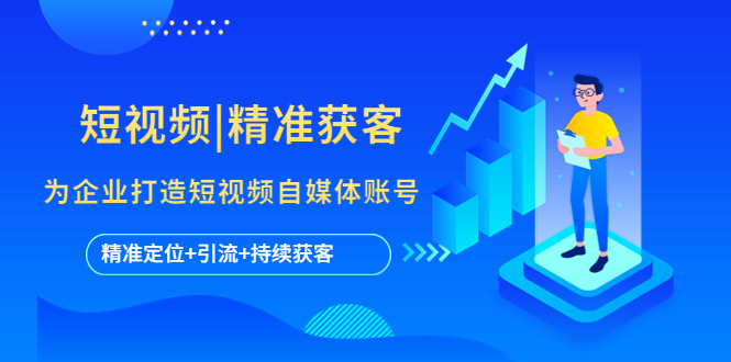 (5584期)短视频|精准获客 为企业打造短视频自媒体账号 (精准定位+引流+持续获客)网创吧-网创项目资源站-副业项目-创业项目-搞钱项目网创吧