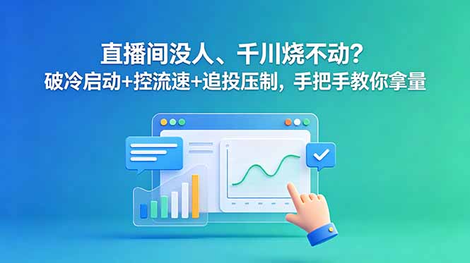 (18836期)直播间没人、千川烧不动?破冷启动+控流速+追投压制,手把手教你拿量