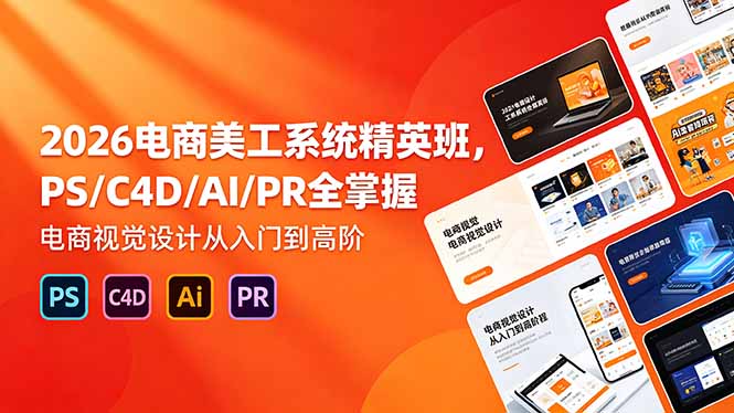 (18504期)2026电商美工系统精英班,PS/C4D/AI/PR全掌握,电商视觉设计从入门到高阶