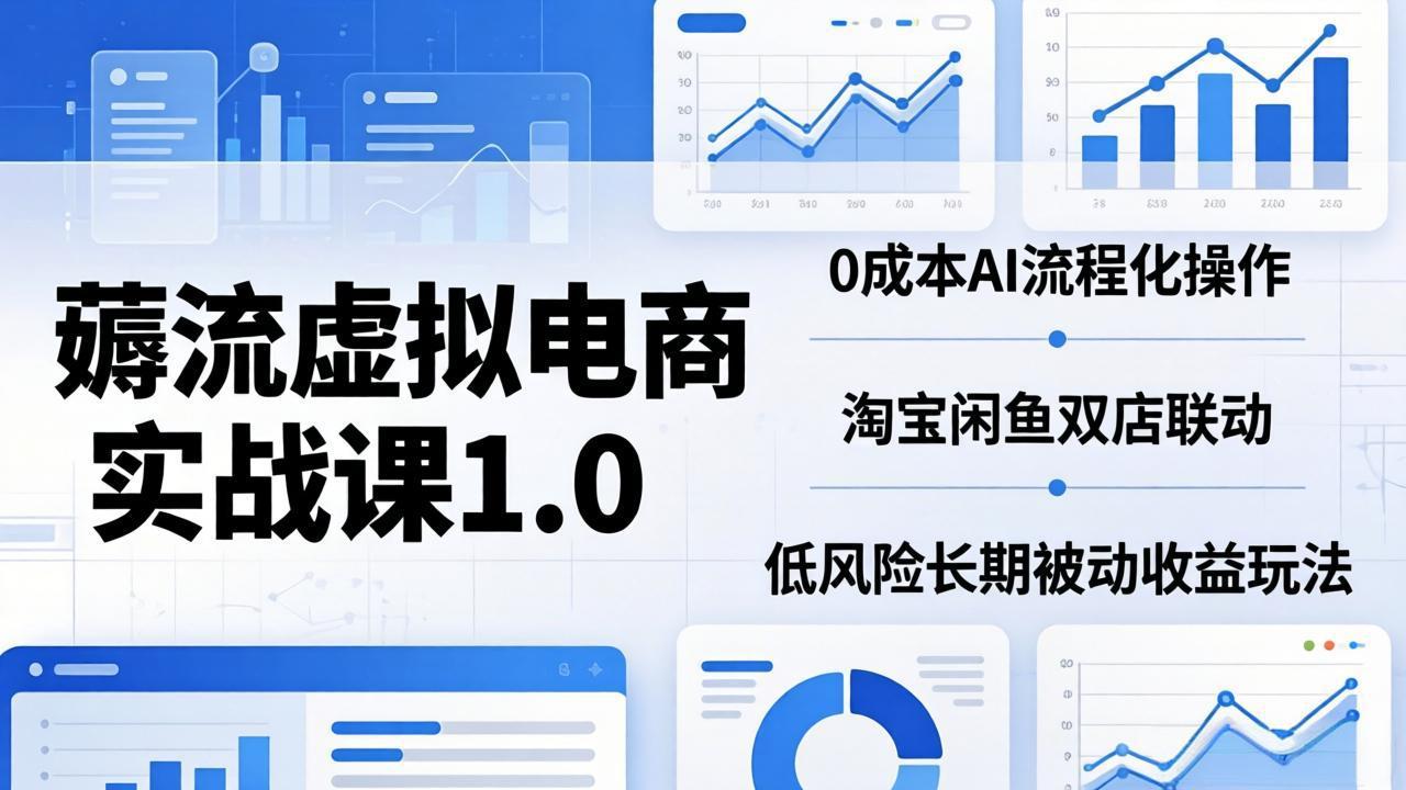 (18170期)薅流虚拟电商实战课1.0:0成本AI流程化操作,淘宝闲鱼双店联动,低风险长期被动收益玩法