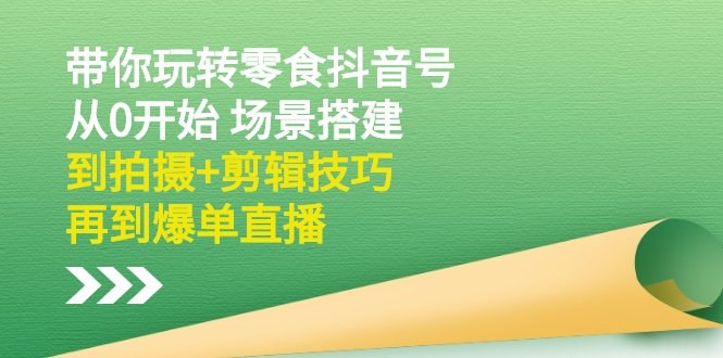 (2536期)带你玩转零食抖音号:从0开始 场景搭建,到拍摄+剪辑技巧,再到爆单直播网创吧-网创项目资源站-副业项目-创业项目-搞钱项目网创吧