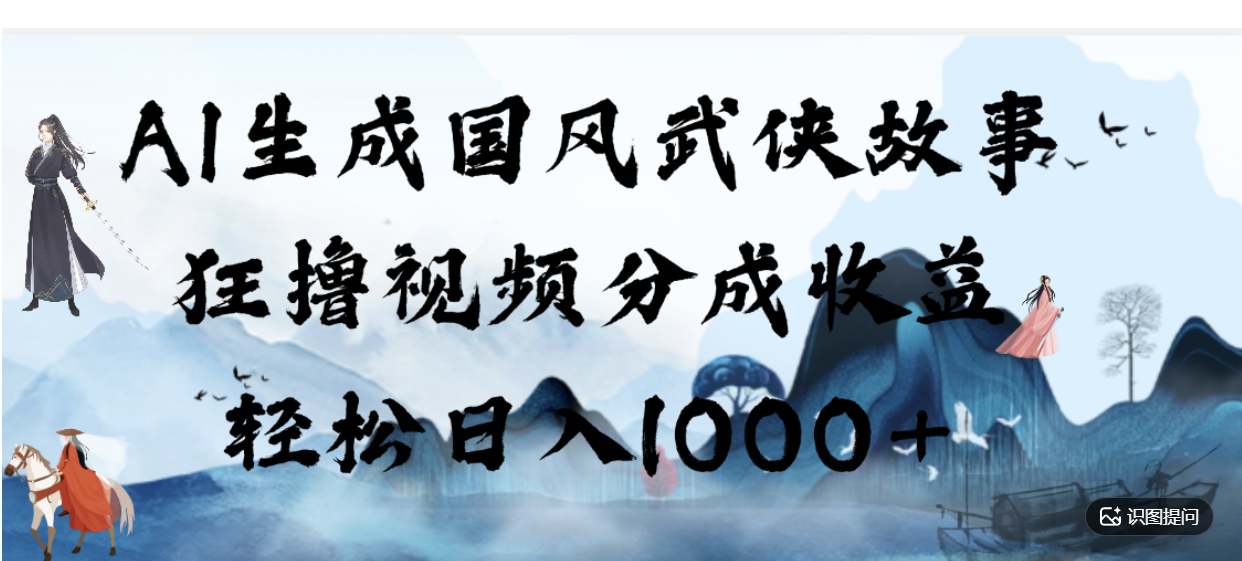 AI生成国风武侠故事，狂撸分成视频收益，轻松日入1000+【可多平台分发】！网创吧-网创项目资源站-副业项目-创业项目-搞钱项目网创吧
