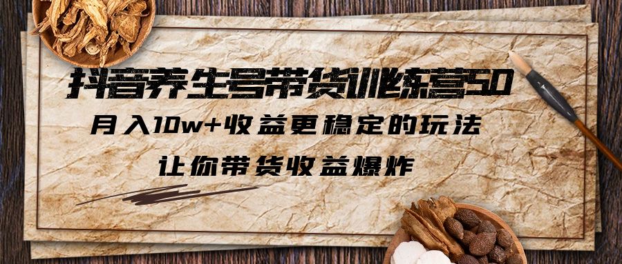 （6272期）抖音养生号带货·训练营5.0 月入10w+稳定玩法 让你带货收益爆炸(更新)网创吧-网创项目资源站-副业项目-创业项目-搞钱项目网创吧