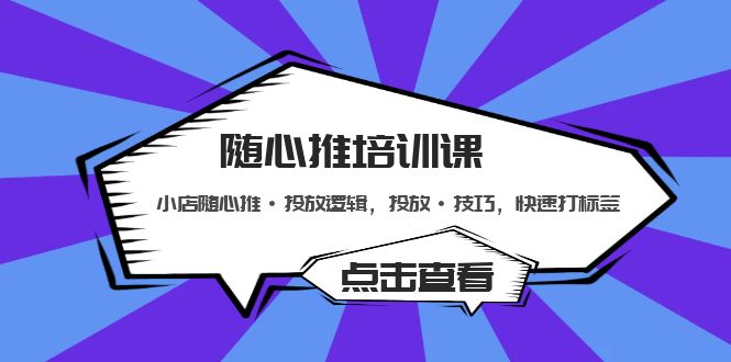（5145期）随心推培训课：小店随心推·投放逻辑，投放·技巧，快速打标签网创吧-网创项目资源站-副业项目-创业项目-搞钱项目网创吧