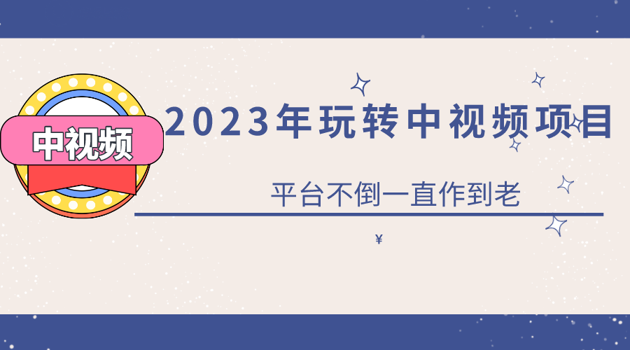 (6179期)2023一心0基础玩转中视频项目:平台不倒,一直做到老