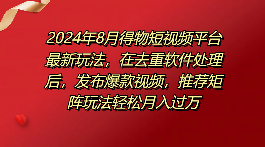 得物短视频平台最新玩法，在去重软件处理后，发布爆款视频，推荐矩阵玩法轻松月入过万网创吧-网创项目资源站-副业项目-创业项目-搞钱项目网创吧