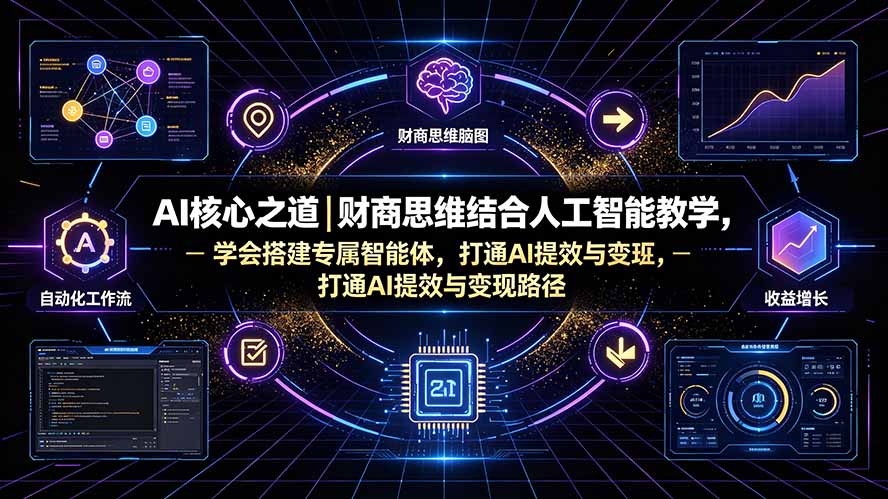 (19542期)AI核心之道|财商思维结合人工智能教学,学会搭建专属智能体,打通AI提效与变现路径