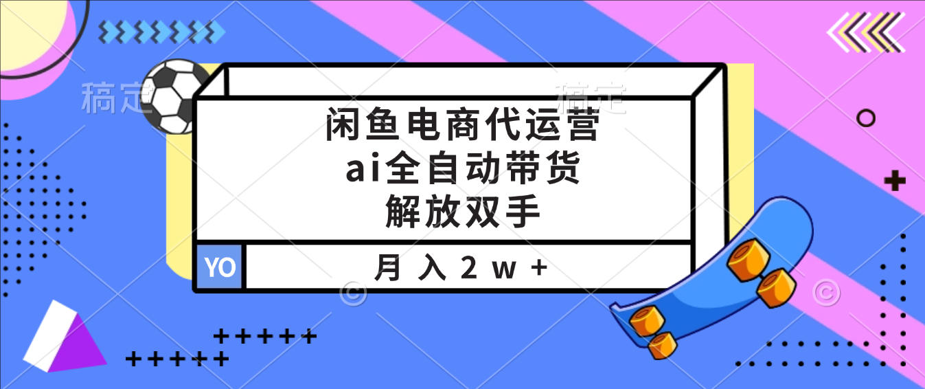 闲鱼电商代运营,ai全自动带货,解放双手,月入2w+网创库-网创项目资源站-副业项目-创业项目-搞钱项目网创吧