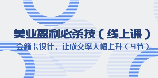 (6192期)美业盈利·必杀技(线上课)-会籍卡设计,让成交率大幅上升(9节)
