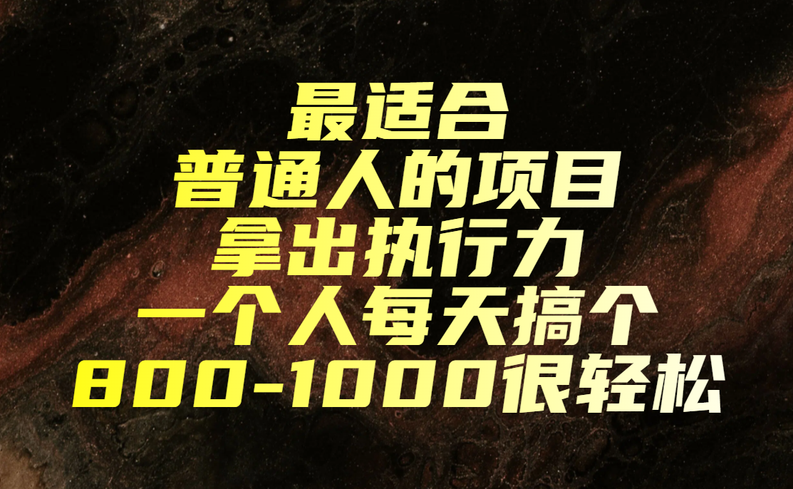 最适合普通人的项目,拿出执行力一个人每天搞个800-1000很轻松 最适合普通人的项目,拿出执行力一个人每天搞个800-1000很轻松