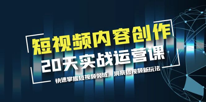 （5879期）短视频内容创作20天实战运营课，快速掌握短视频领域，洞察短视频新玩法网创吧-网创项目资源站-副业项目-创业项目-搞钱项目网创吧