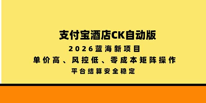 (20962期)支付宝酒店ck自动版,2026蓝海新项目,单价高,风控低,零成本矩阵操作,平台结算安全稳定-网创项目资源站-副业项目_创业项目_搞钱项目_网创项目资源平台