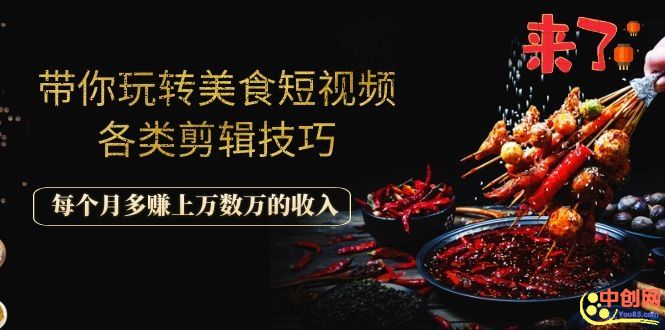 （1056期）带你玩转美食短视频各类剪辑技巧，每个月多赚上万数万的收入