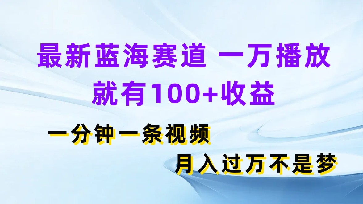 最新蓝海赛道,一万播放就有100+收益,一分钟一条视频月入过万不是梦网创吧-网创项目资源站-副业项目-创业项目-搞钱项目网创吧