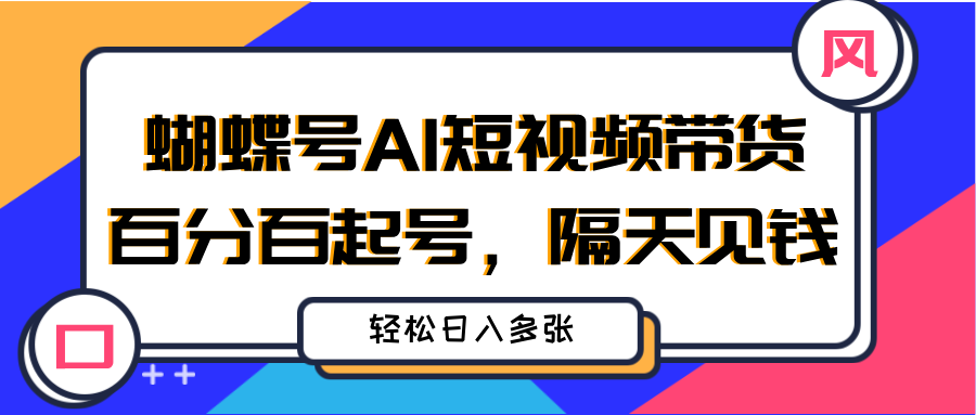 蝴蝶号AI短视频带货，百分百起号，隔天见钱，轻松日入多张网创库-网创项目资源站-副业项目-创业项目-搞钱项目网创吧