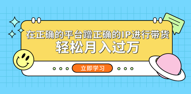 （5325期）在正确的平台蹭正确的IP进行带货，轻松月入过万网创吧-网创项目资源站-副业项目-创业项目-搞钱项目网创吧