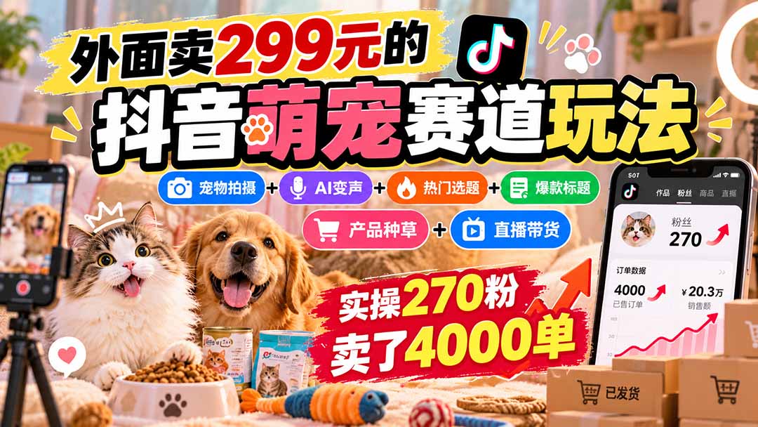 (20718期)外面卖299元的抖音萌宠赛道玩法:宠物拍摄+AI变声+热门选题+爆款标题+产品种草+直播带货,实操270粉卖了4000单网创库-网创项目资源站-副业项目-创业项目-搞钱项目网创吧