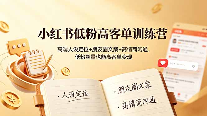 (19105期)小红书低粉高客单训练营:高端人设定位+朋友圈文案+高情商沟通,低粉丝量也能高客单变现