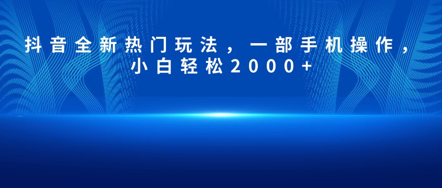 抖音全新热门玩法,一部手机操作,小白轻松2000+网创吧-网创项目资源站-副业项目-创业项目-搞钱项目网创吧