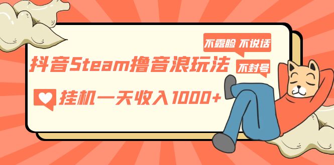 (5110期)抖音Steam撸音浪玩法 挂机一天收入1000+不露脸 不说话 不封号 社恐人群福音