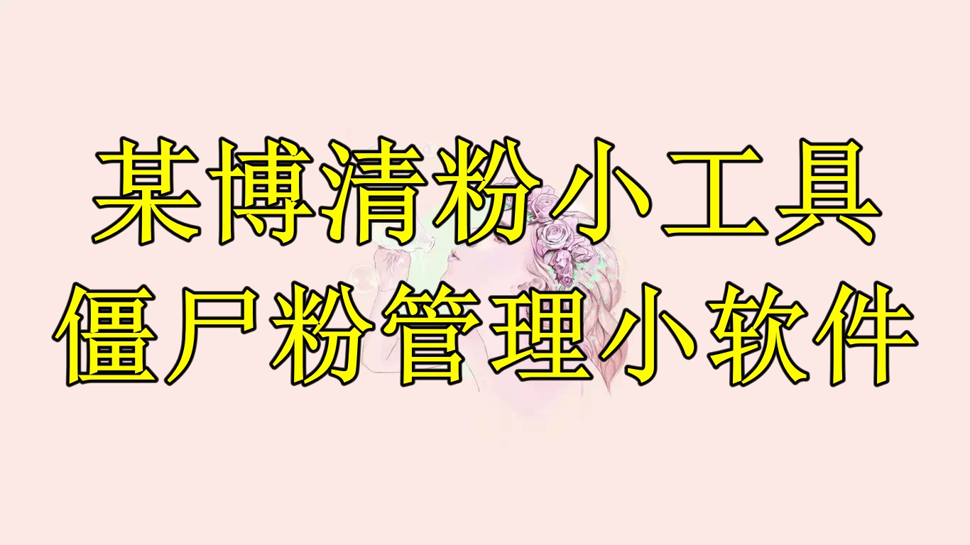 (6327期)某博清粉小工具-僵尸粉管理小软件(教程+软件)网创吧-网创项目资源站-副业项目-创业项目-搞钱项目网创吧